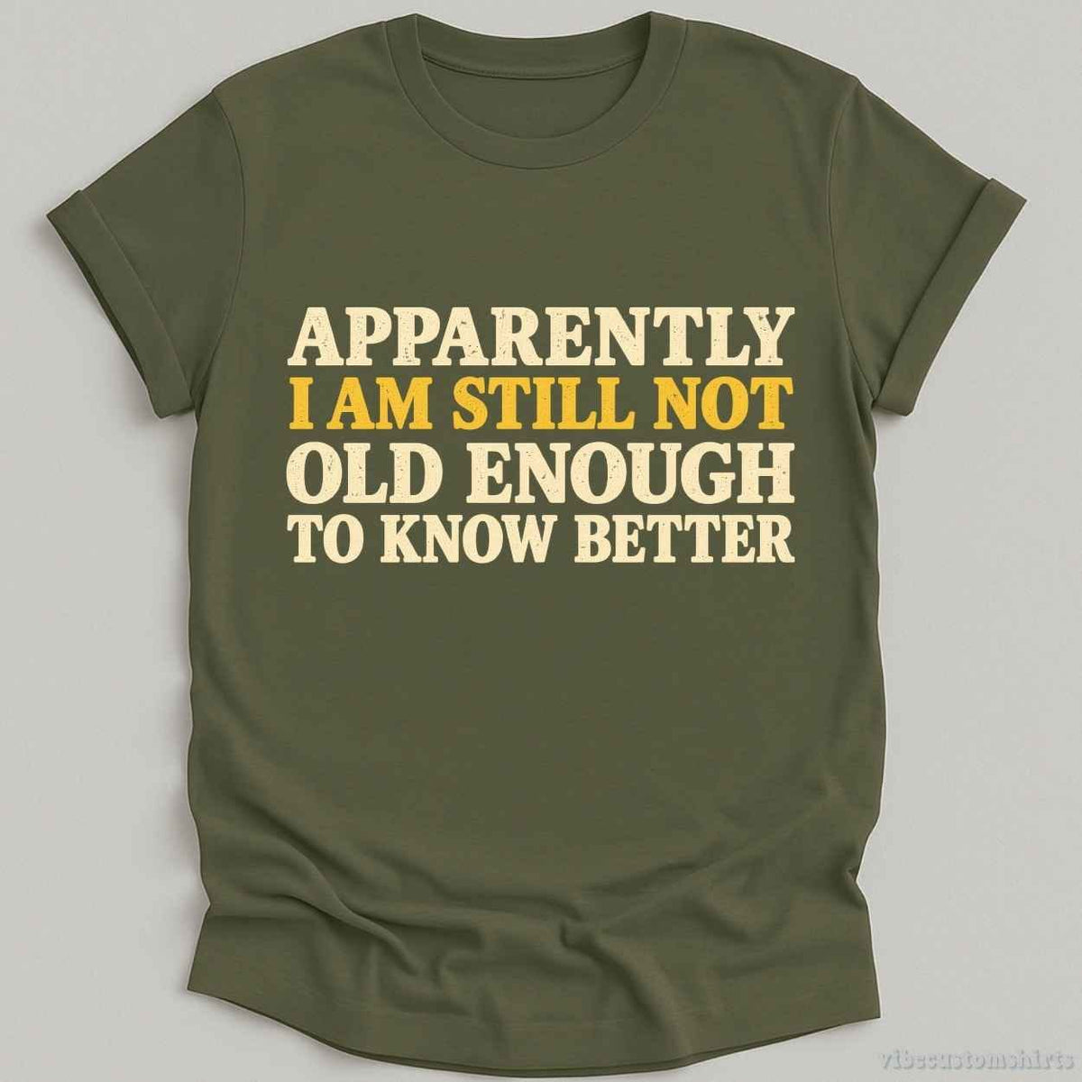 T-Shirt Military Green / S I Am Still Not Old Enough To Know Better Sarcastic Shirt