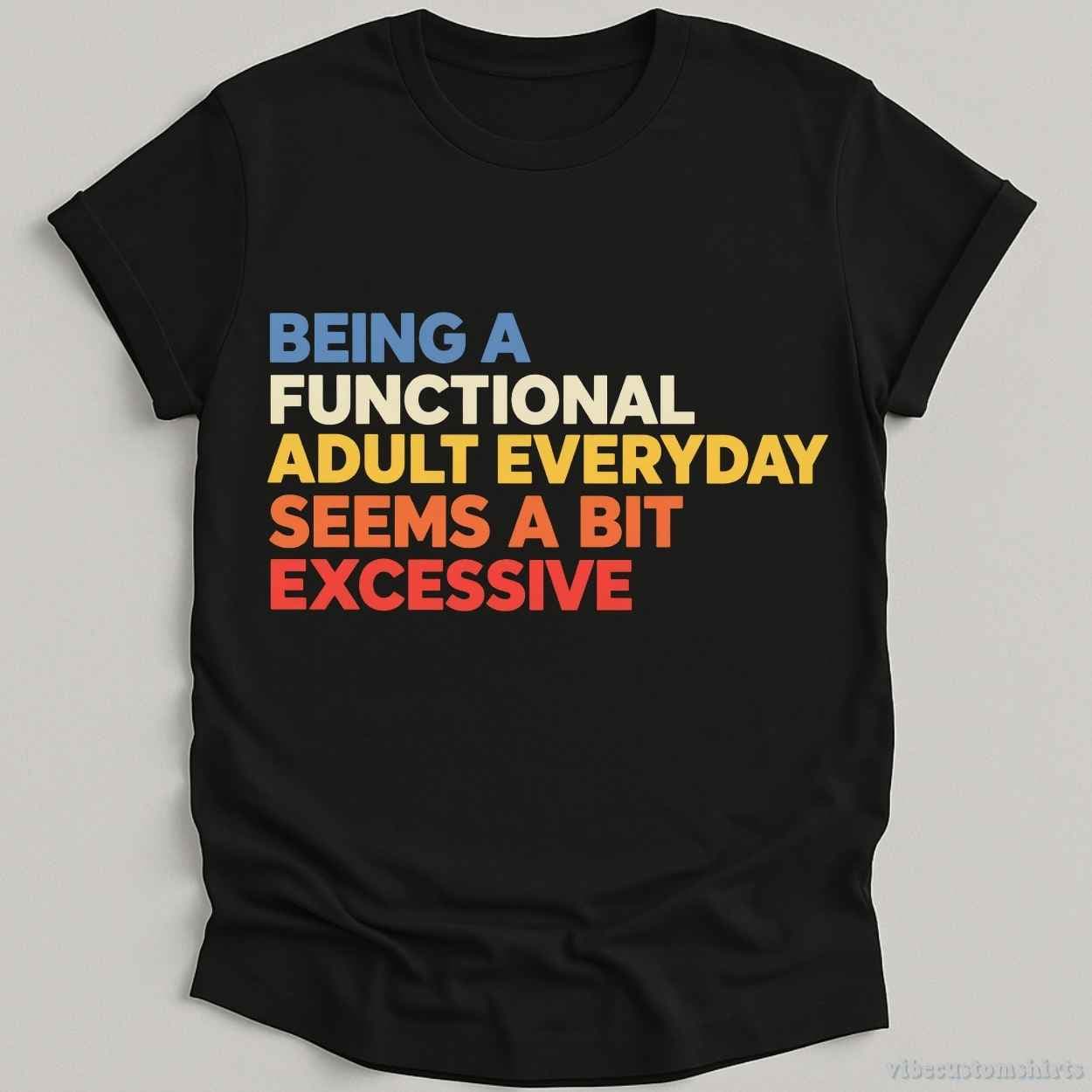 Being A Functional Adult Everyday Seems A Bit Excessive Shirt