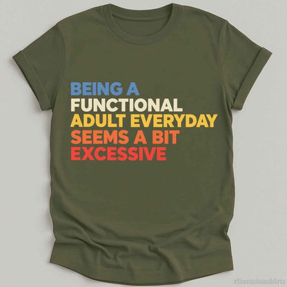 Being A Functional Adult Everyday Seems A Bit Excessive Shirt