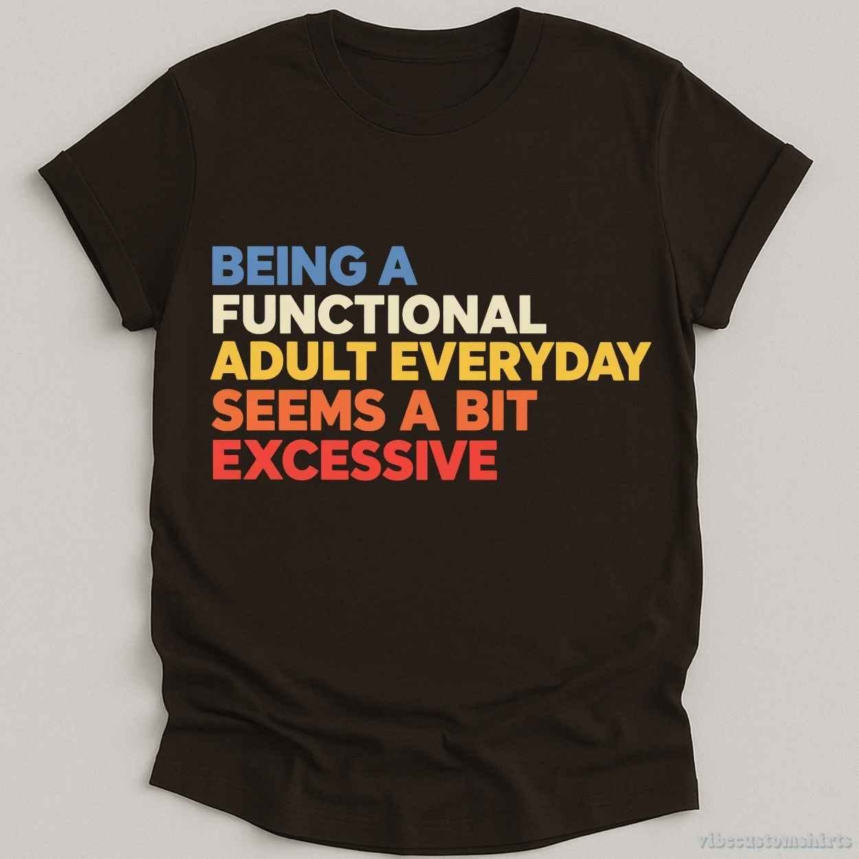 Being A Functional Adult Everyday Seems A Bit Excessive Shirt