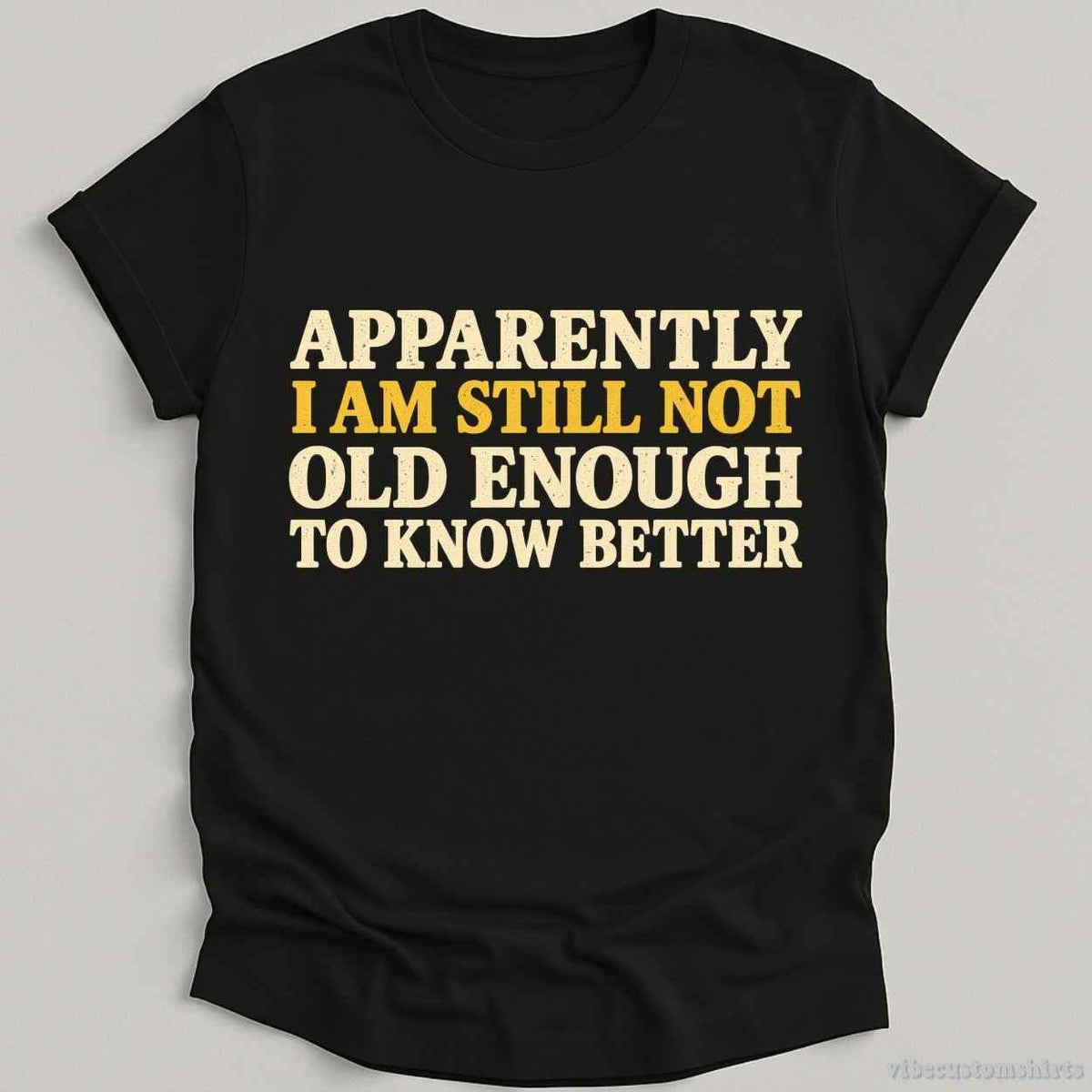 T-Shirt Black / S I Am Still Not Old Enough To Know Better Sarcastic Shirt