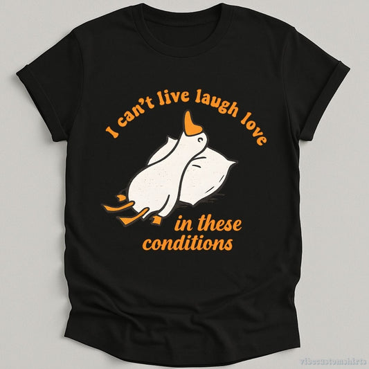T-Shirt Black / S I Can't Live Laugh Love In These Conditions Exhausted Goose Shirt