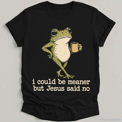 T-Shirt Black / S I Could Be Meaner But Jesus Said No Shirt