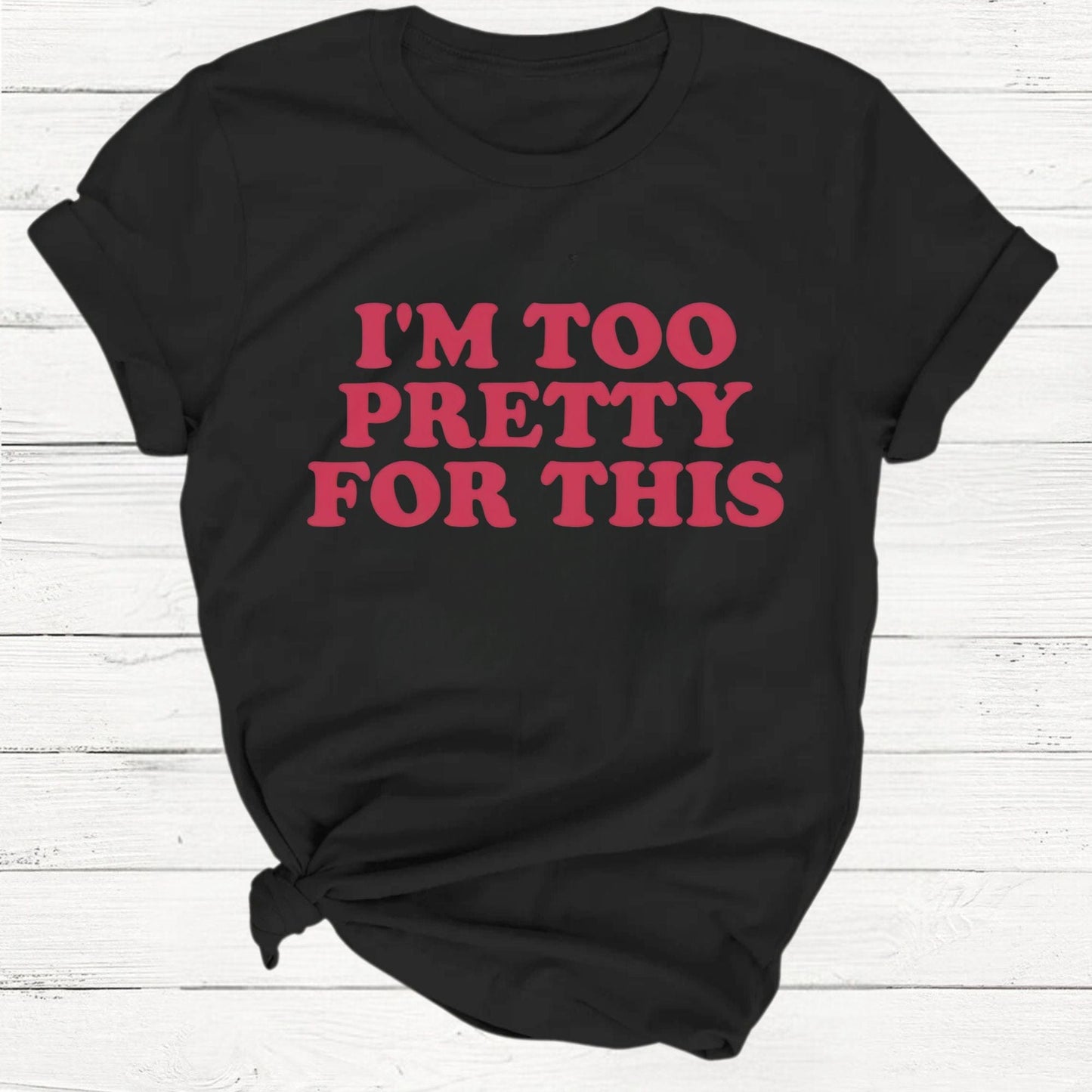 T-Shirt Black / S I'm Too Pretty For This Unisex Shirt