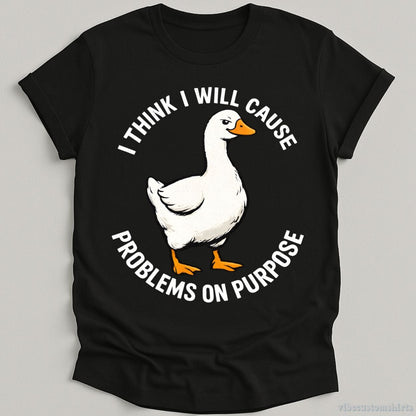 T-Shirt Black / S I Think I Will Cause Problems On Purpose Goose Meme Shirt