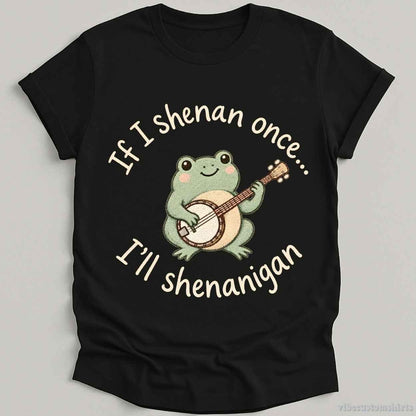 T-Shirt Black / S If I Shenan Once I'll Shenanigan Frog With Banjo Shirt