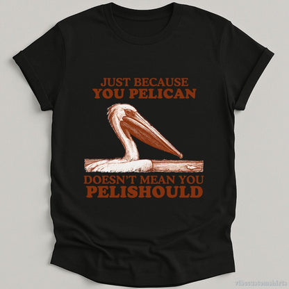 T-Shirt Black / S Just Because You Pelican Doesn't Mean You Pelishould Shirt