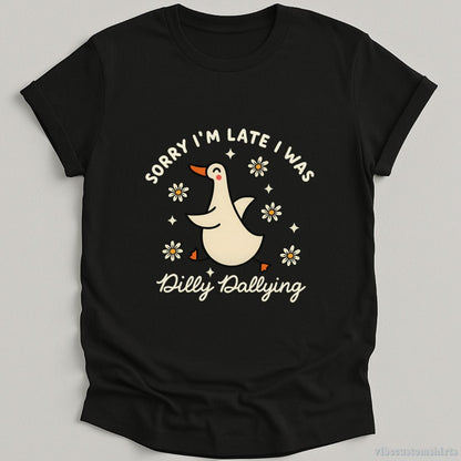 T-Shirt Black / S Sorry I'm Late I Was Dilly Dallying Funny Goose Shirt