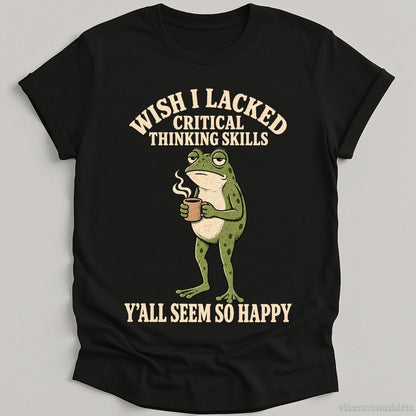 T-Shirt Black / S Wish I Lacked Critical Thinking Skills Y'all Seem So Happy Frog Shirt