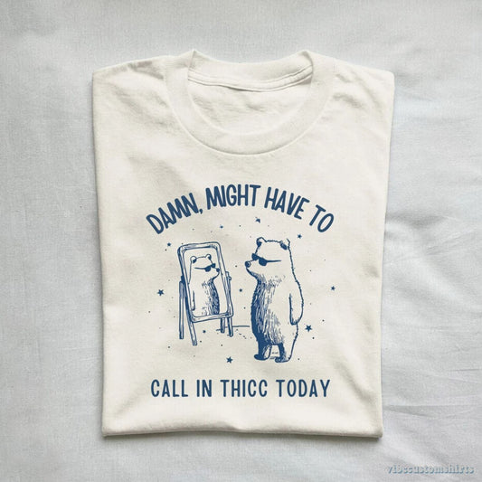 T-Shirt Damn Might Have To Call In Thicc Today Meme Shirt