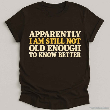 T-Shirt Dark Chocolate / S I Am Still Not Old Enough To Know Better Sarcastic Shirt