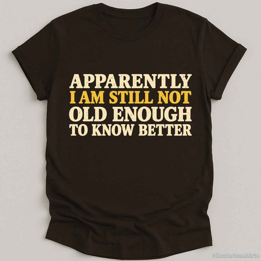 T-Shirt Dark Chocolate / S I Am Still Not Old Enough To Know Better Sarcastic Shirt