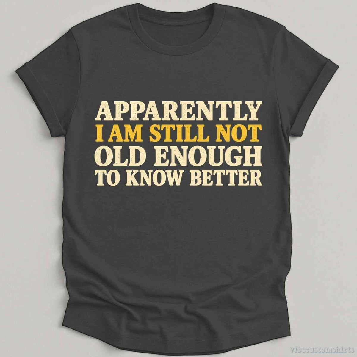 T-Shirt Dark Heather Grey / S I Am Still Not Old Enough To Know Better Sarcastic Shirt
