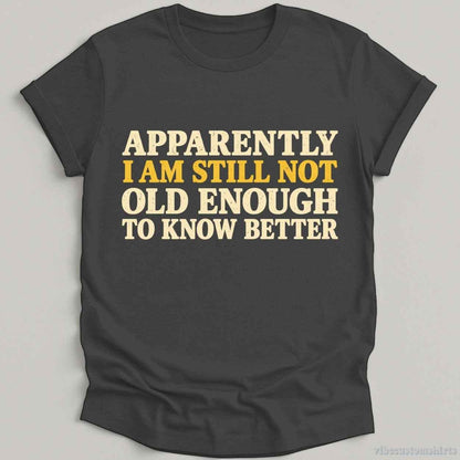 T-Shirt Dark Heather Grey / S I Am Still Not Old Enough To Know Better Sarcastic Shirt