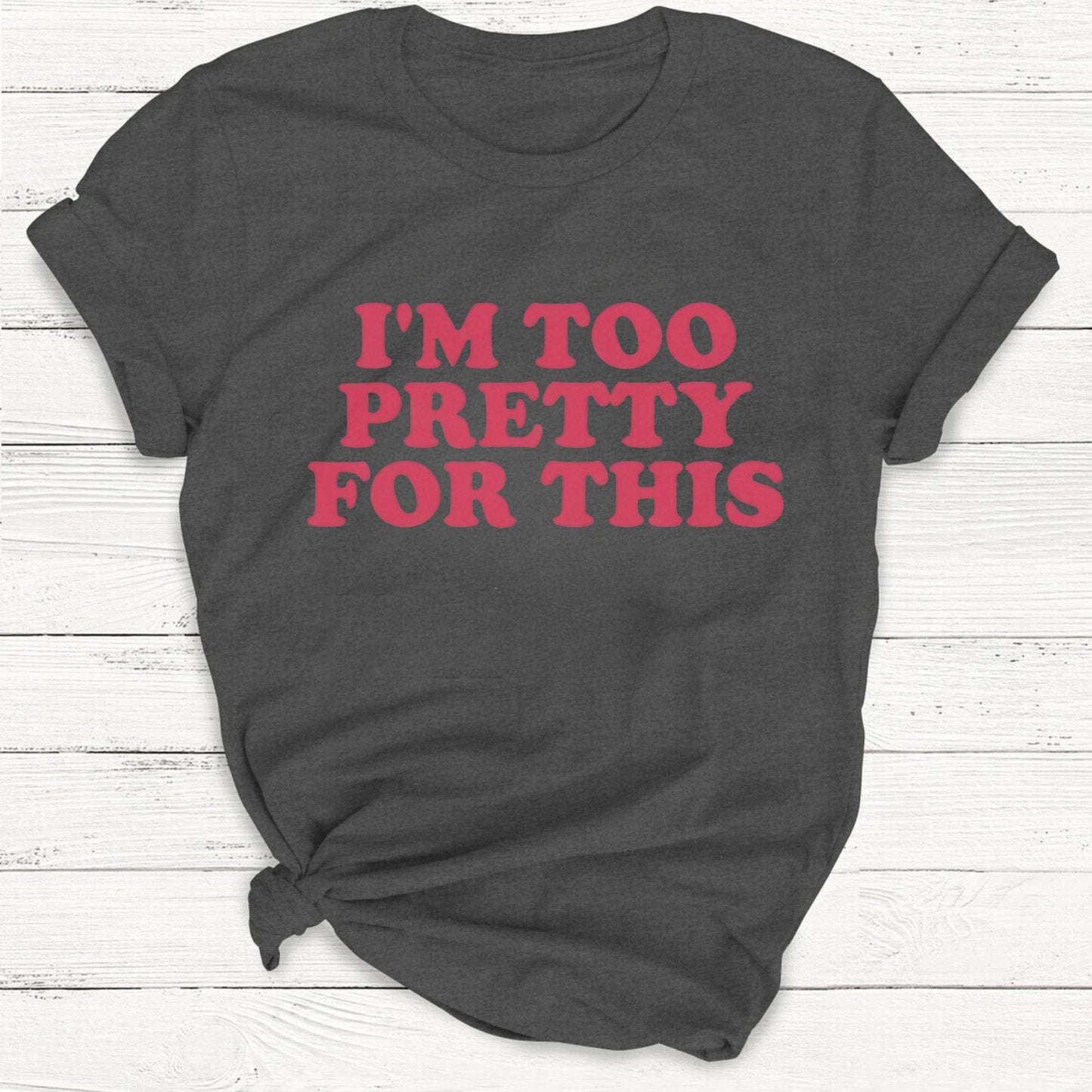 T-Shirt Dark Heather Grey / S I'm Too Pretty For This Unisex Shirt