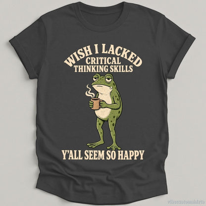 T-Shirt Dark Heather Grey / S Wish I Lacked Critical Thinking Skills Y'all Seem So Happy Frog Shirt
