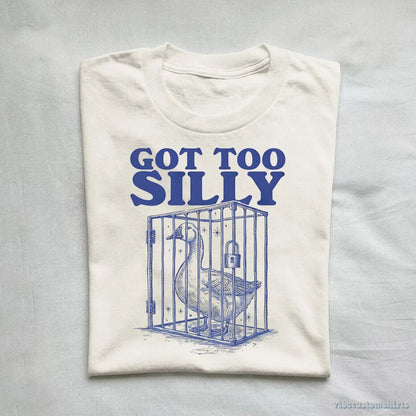 T-Shirt Got Too Silly Goose Shirt