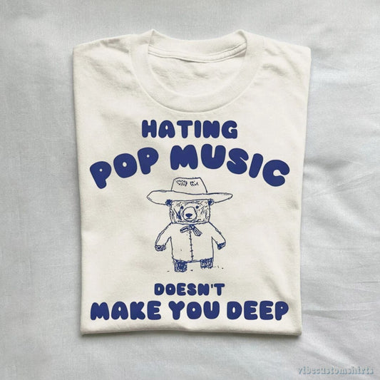 T-Shirt Hating Pop Music Doesn't Make You Deep T-Shirt