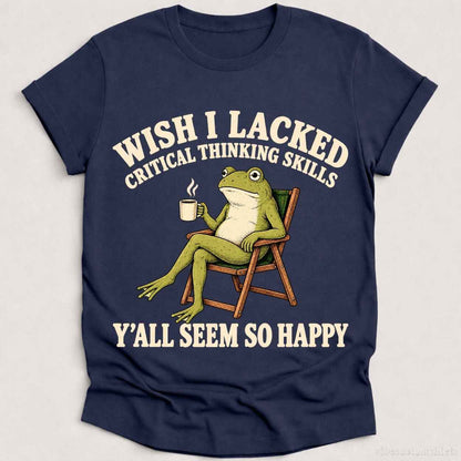 T-Shirt Heather Navy / S Wish I Lacked Critical Thinking Skills Yall Seem So Happy Shirt