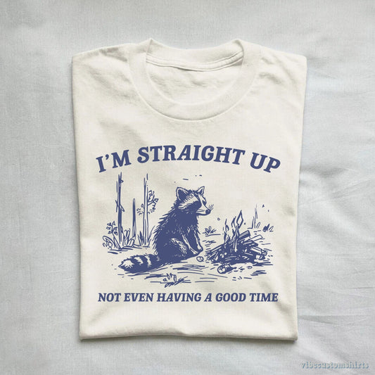 T-Shirt I'm Straight Up Not Even Having a Good Time Shirt