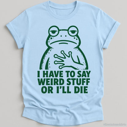 T-Shirt Light Blue / S I Have To Say Weird Stuff Or I'll Die Relatable Frog Shirt