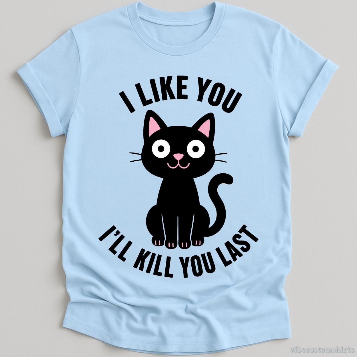 T-Shirt Light Blue / S I Like You I'll Kill You Last Dark Humor Cat Shirt