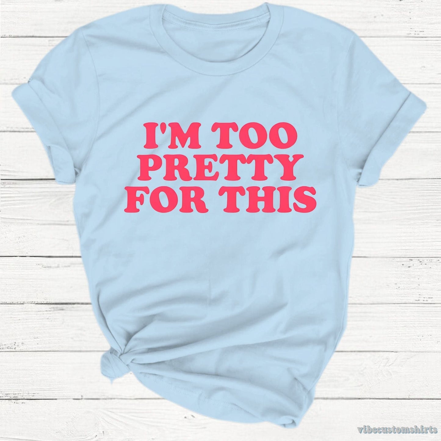 T-Shirt Light Blue / S I'm Too Pretty For This Unisex Shirt