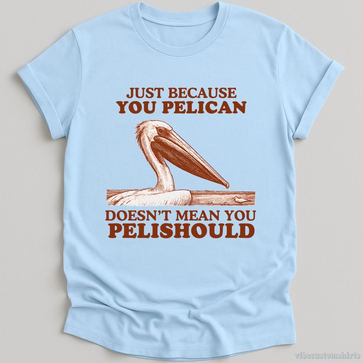 T-Shirt Light Blue / S Just Because You Pelican Doesn't Mean You Pelishould Shirt