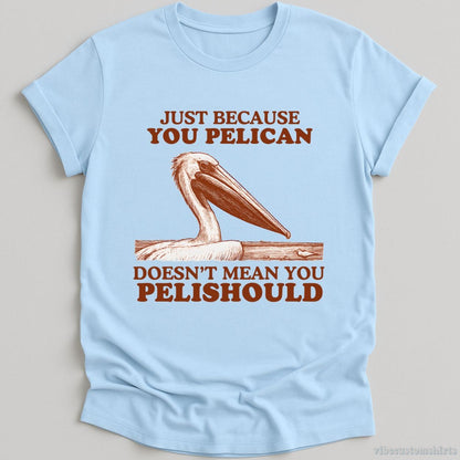 T-Shirt Light Blue / S Just Because You Pelican Doesn't Mean You Pelishould Shirt