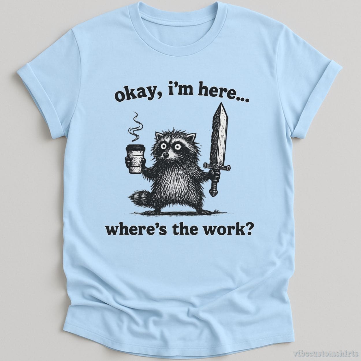 T-Shirt Light Blue / S Okay I'm Here. Where's the Work Funny Raccoon Shirt
