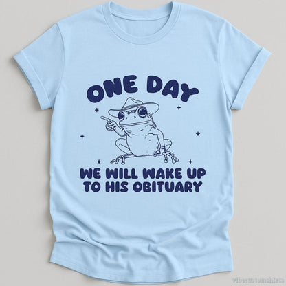 T-Shirt Light Blue / S One Day We Will Wake Up To His Obituary Shirt