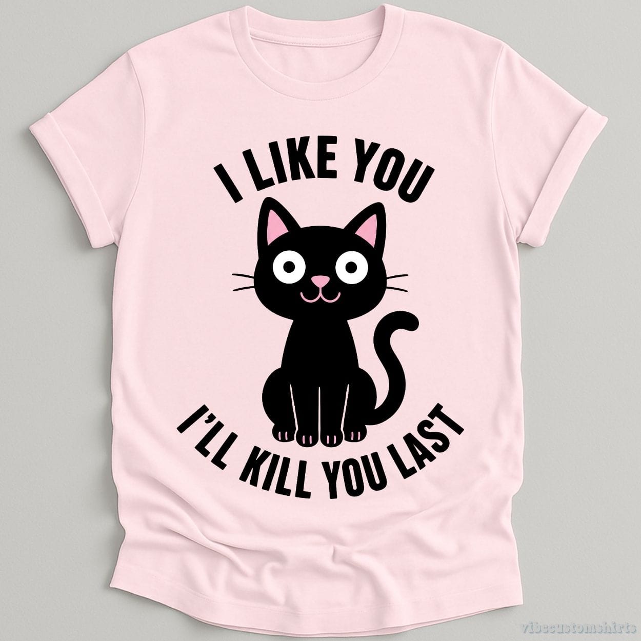 T-Shirt Light Pink / S I Like You I'll Kill You Last Dark Humor Cat Shirt