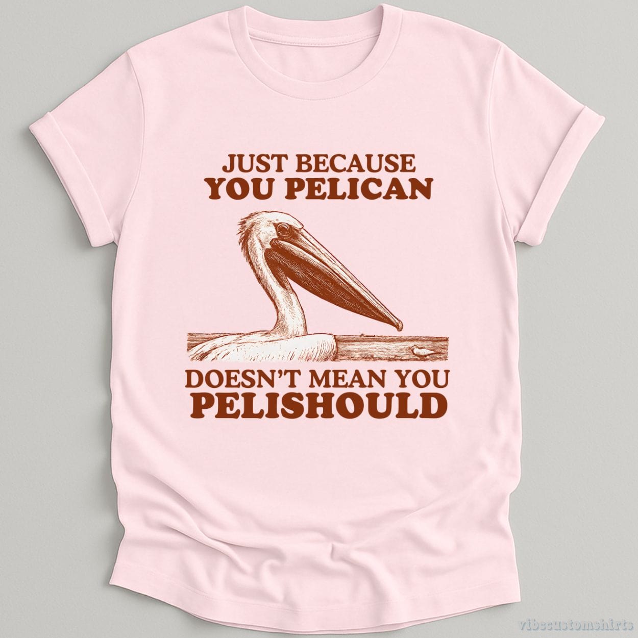 T-Shirt Light Pink / S Just Because You Pelican Doesn't Mean You Pelishould Shirt