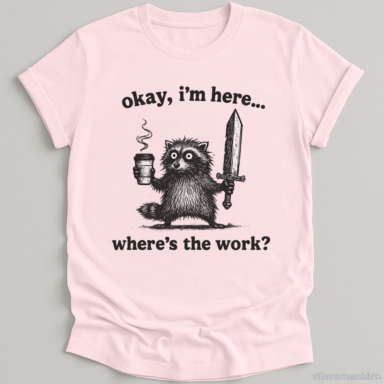 T-Shirt Light Pink / S Okay I'm Here. Where's the Work Funny Raccoon Shirt