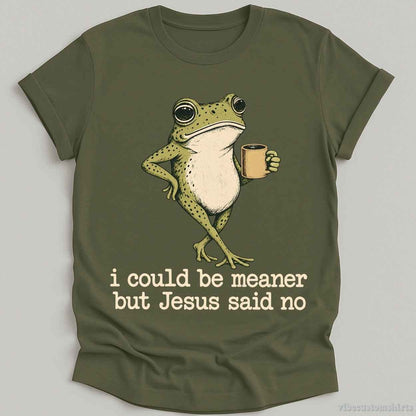 T-Shirt Military Green / S I Could Be Meaner But Jesus Said No Shirt