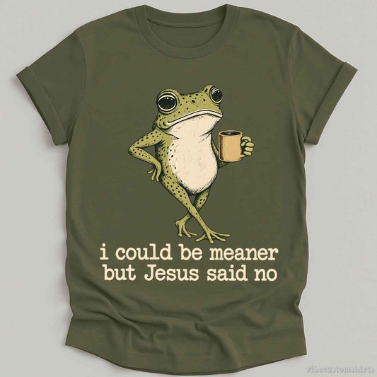 T-Shirt Military Green / S I Could Be Meaner But Jesus Said No Shirt