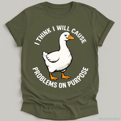 T-Shirt Military Green / S I Think I Will Cause Problems On Purpose Goose Meme Shirt