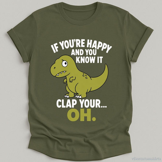 T-Shirt Military Green / S If You're Happy And You Know It Funny T-Rex Shirt