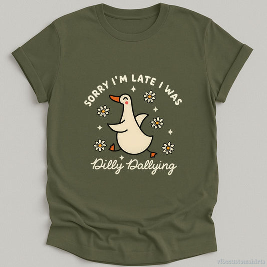 T-Shirt Military Green / S Sorry I'm Late I Was Dilly Dallying Funny Goose Shirt