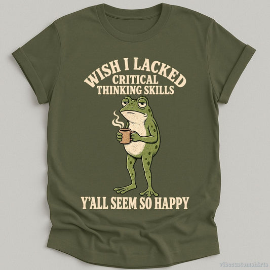 T-Shirt Military Green / S Wish I Lacked Critical Thinking Skills Y'all Seem So Happy Frog Shirt