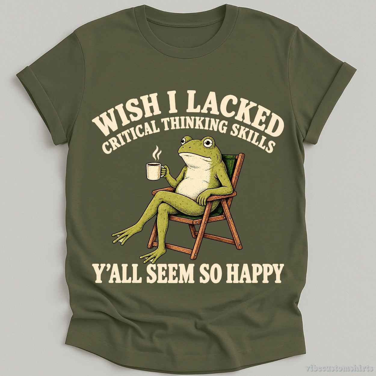 T-Shirt Military Green / S Wish I Lacked Critical Thinking Skills Yall Seem So Happy Shirt