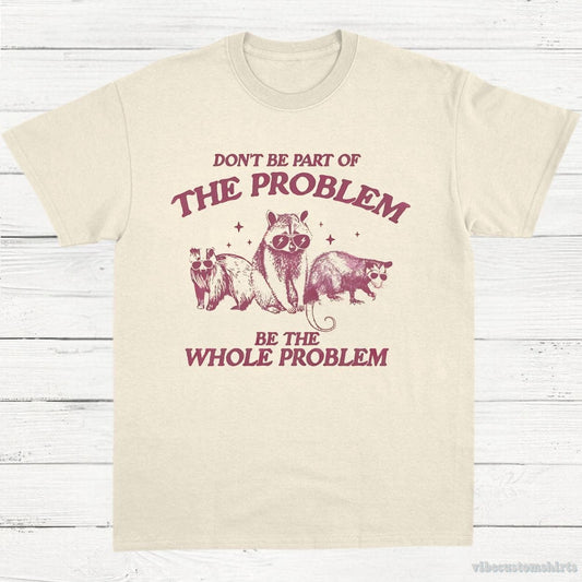 T-Shirt Natural / S Don't Be Part Of The Problem Be The Whole Problem Shirt, Funny Trash Panda Raccoon Meme T-Shirt, Funny Street Cats, Meme Gift