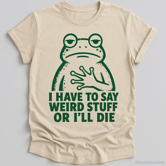 T-Shirt Natural / S I Have To Say Weird Stuff Or I'll Die Relatable Frog Shirt