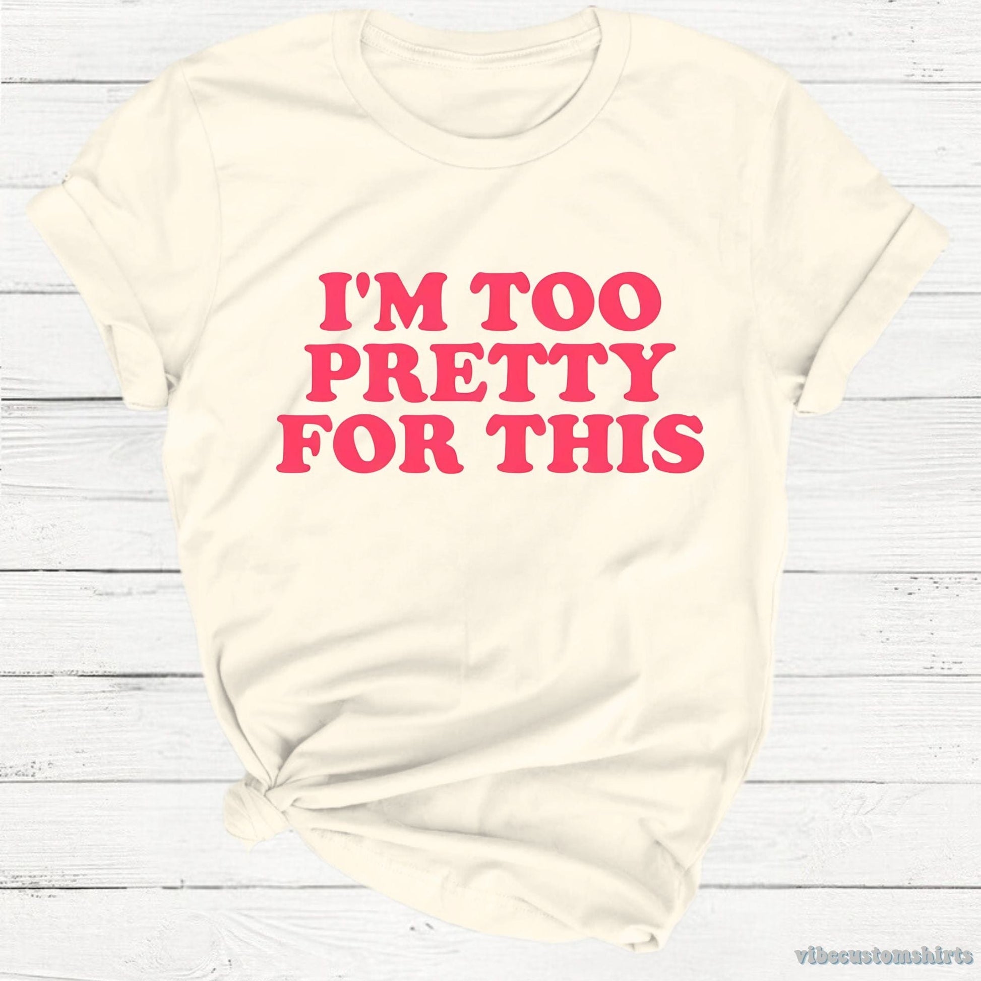 T-Shirt Natural / S I'm Too Pretty For This Unisex Shirt