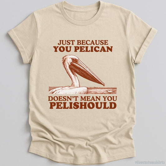 T-Shirt Natural / S Just Because You Pelican Doesn't Mean You Pelishould Shirt
