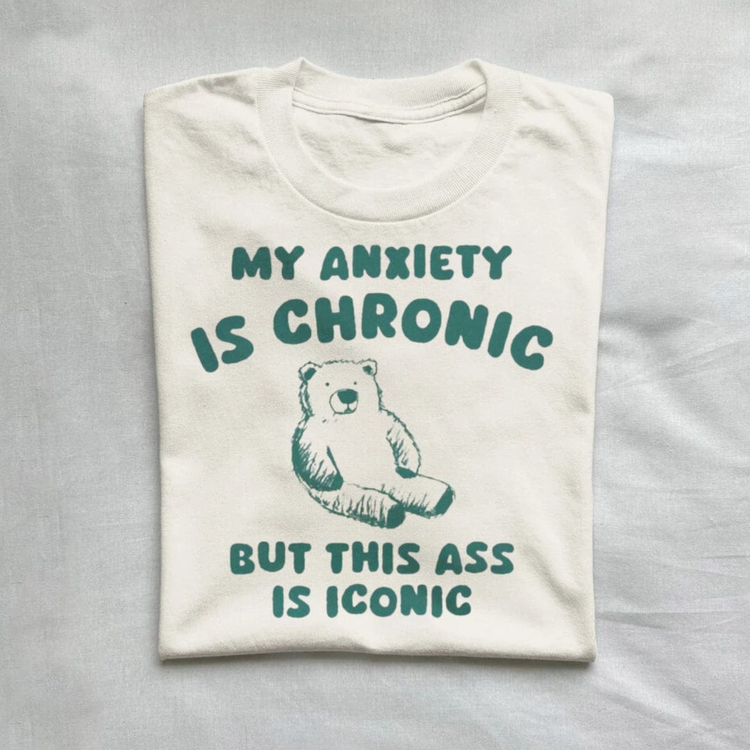 T-Shirt Natural / S My Anxiety Is Chronic But This Ass is iconic T-Shirt