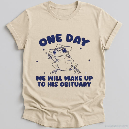 T-Shirt Natural / S One Day We Will Wake Up To His Obituary Shirt