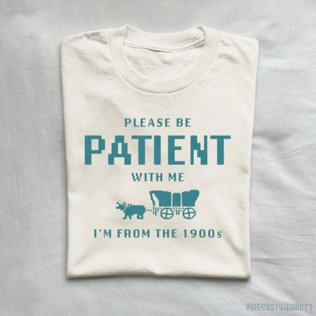 Please Be Patient With Me I'm From 1900s T-Shirt – Vibe Custom Shirts