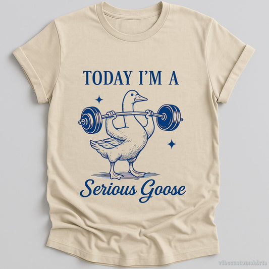 T-Shirt Natural / S Today I'm A Serious Goose Funny Gym Shirt