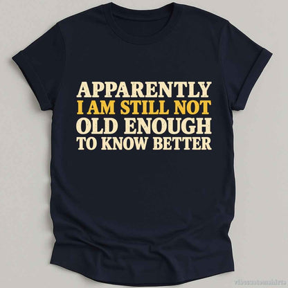 T-Shirt Navy / S I Am Still Not Old Enough To Know Better Sarcastic Shirt